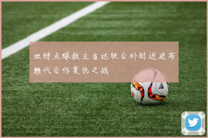 坎特点球救主吉达联合补时连进布赖代合作复仇之战