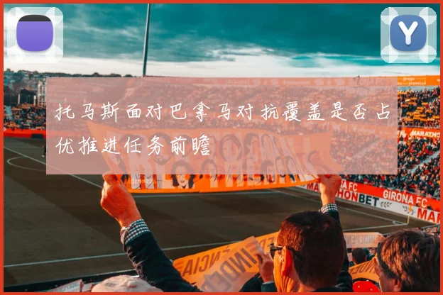 托马斯面对巴拿马对抗覆盖是否占优推进任务前瞻