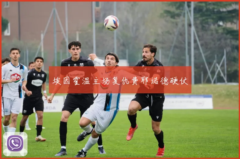 埃因霍温主场复仇费耶诺德硬仗
