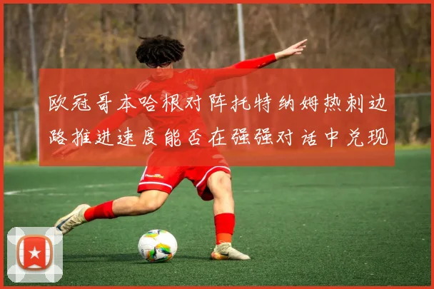 欧冠哥本哈根对阵托特纳姆热刺边路推进速度能否在强强对话中兑现