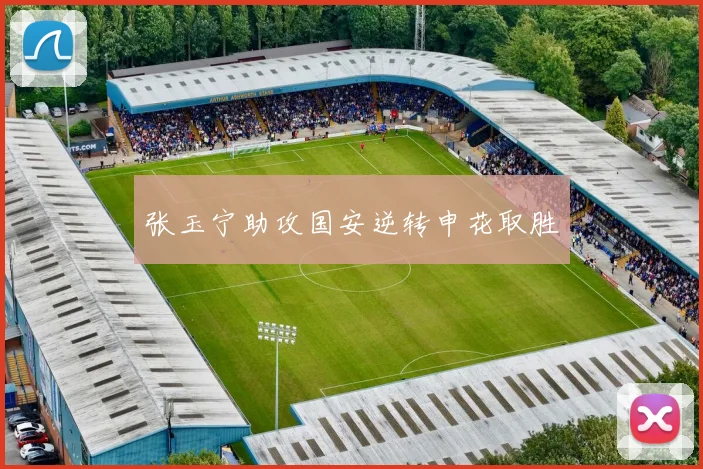 张玉宁助攻国安逆转申花取胜