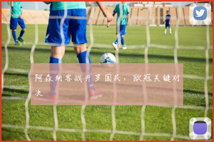 必赢官网平台入口 - 阿森纳客战开罗国民，欧冠关键对决
