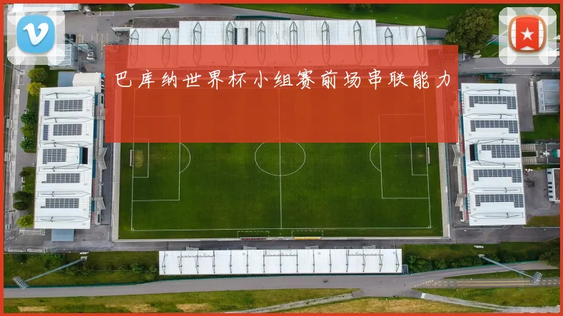 巴库纳世界杯小组赛前场串联能力