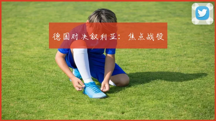 必赢官网平台入口 - 德国对决叙利亚：焦点战役