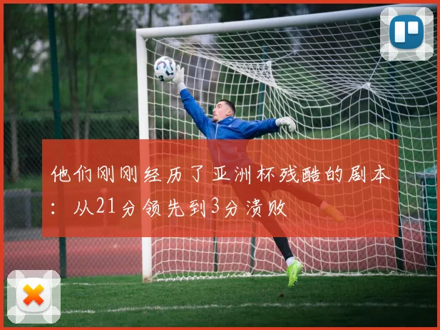 必赢官网平台入口 - 他们刚刚经历了亚洲杯残酷的剧本：从21分领先到3分溃败