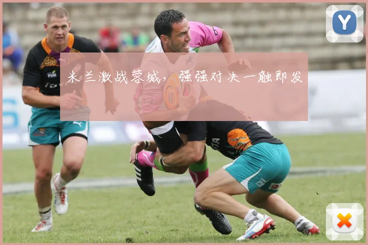 必赢官网平台入口 - 米兰激战蓉城，强强对决一触即发