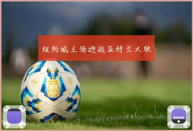 必赢官网平台入口 - 纽约城主场迎战亚特兰大联