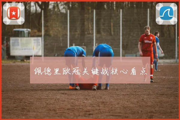 必赢官网平台入口 - 佩德里欧冠关键战核心看点