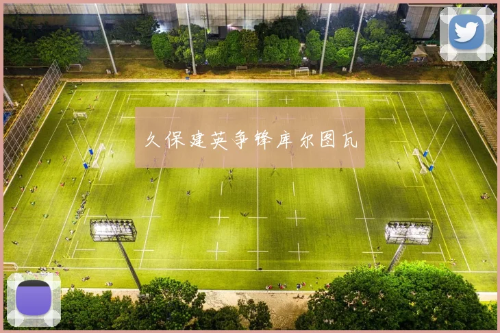 必赢官网平台入口 - 久保建英争锋库尔图瓦