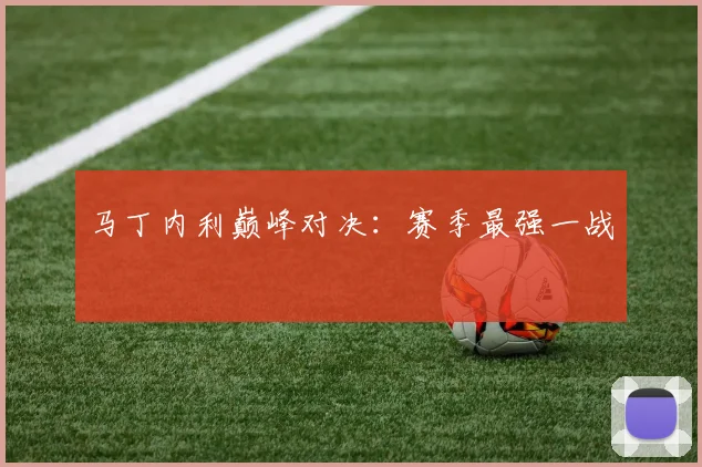 必赢官网平台入口 - 马丁内利巅峰对决：赛季最强一战