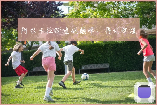 必赢官网平台入口 - 阿尔卡拉斯重返巅峰，再创辉煌