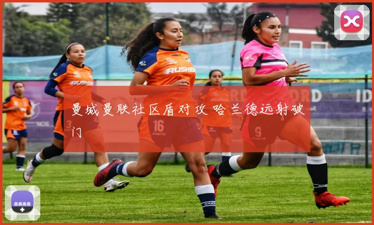 曼城曼联社区盾对攻 哈兰德远射破门
