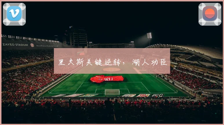 必赢官网平台入口 - 里夫斯关键逆转，湖人功臣