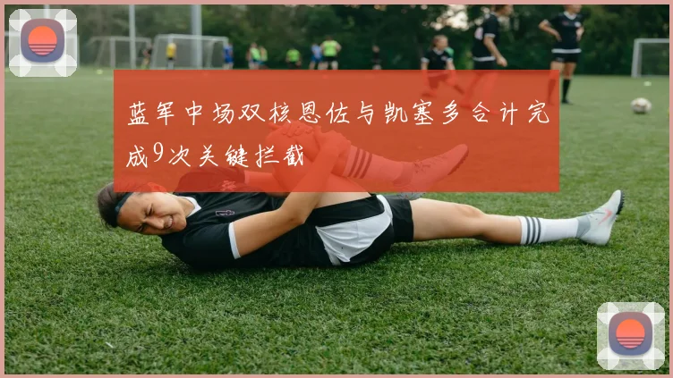 必赢官网平台入口 - 蓝军中场双核恩佐与凯塞多合计完成9次关键拦截