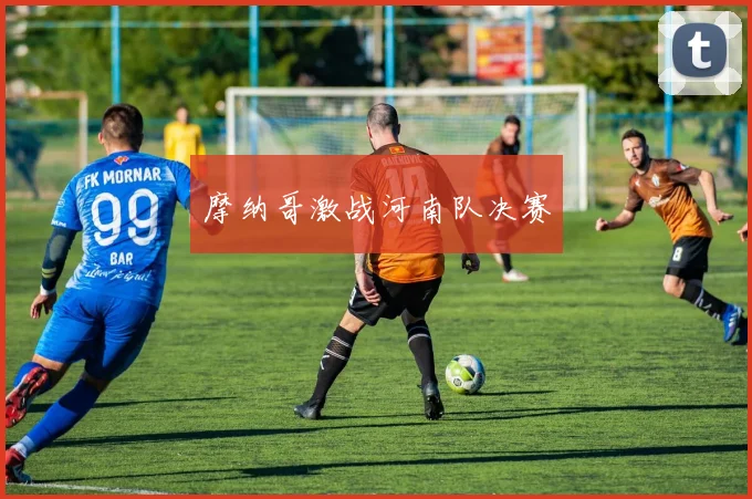必赢官网平台入口 - 摩纳哥激战河南队决赛