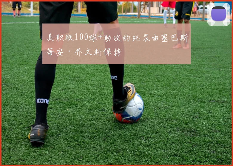 必赢官网平台入口 - 美职联100球+助攻的纪录由塞巴斯蒂安·乔文科保持