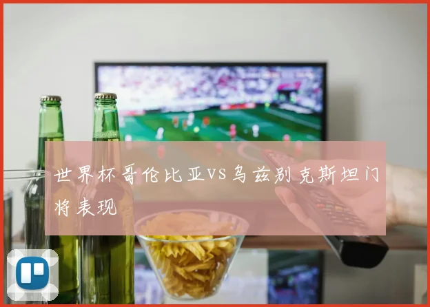 世界杯哥伦比亚vs乌兹别克斯坦门将表现