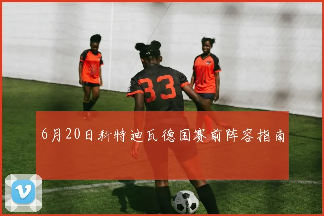 6月20日科特迪瓦德国赛前阵容指南