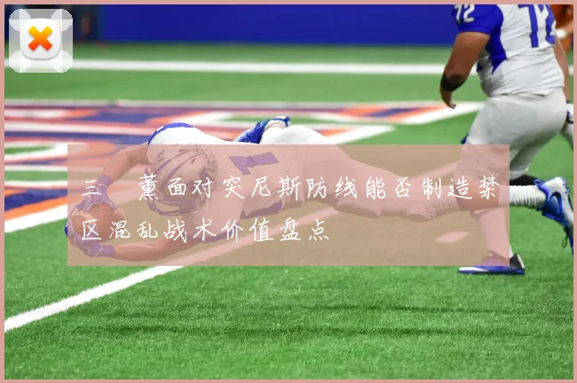 三笘薰面对突尼斯防线能否制造禁区混乱战术价值盘点