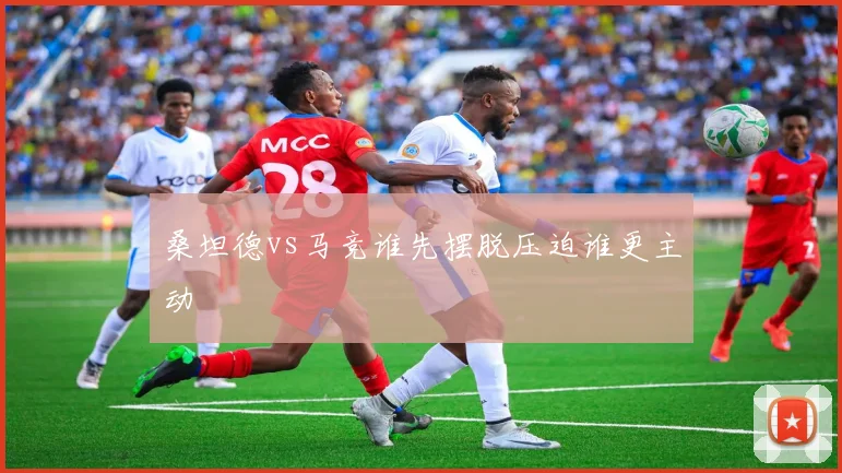 桑坦德vs马竞谁先摆脱压迫谁更主动