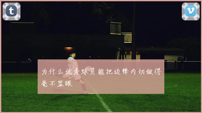 为什么优秀球员能把边锋内切做得毫不显眼