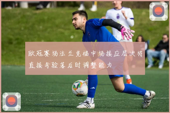 欧冠赛场法兰克福中场接应层次将直接考验落后时调整能力