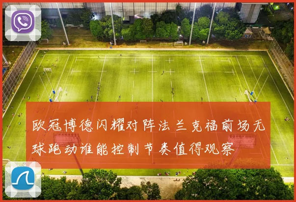 欧冠博德闪耀对阵法兰克福前场无球跑动谁能控制节奏值得观察