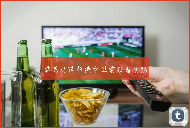 雷恩对阵昂热中卫前顶看协防