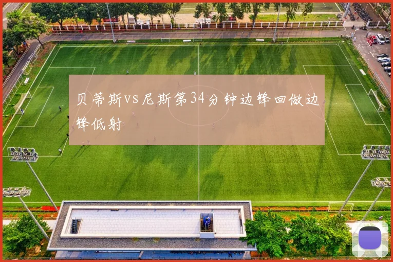 贝蒂斯vs尼斯第34分钟边锋回做边锋低射