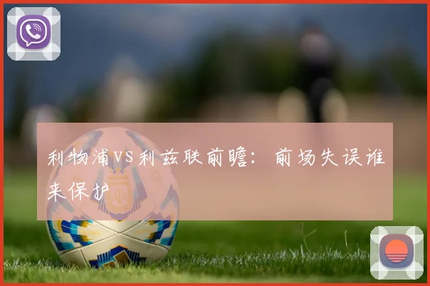 利物浦vs利兹联前瞻:前场失误谁来保护