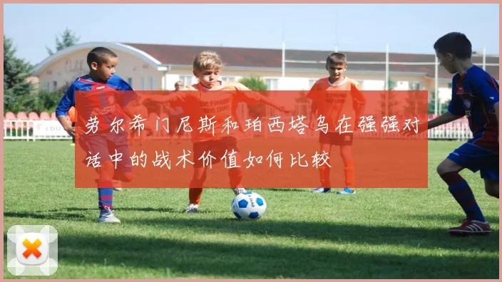 劳尔希门尼斯和珀西塔乌在强强对话中的战术价值如何比较
