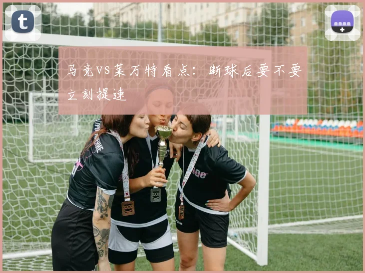 马竞vs莱万特看点：断球后要不要立刻提速