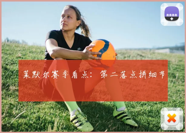 莱默尔赛季看点：第二落点拼细节