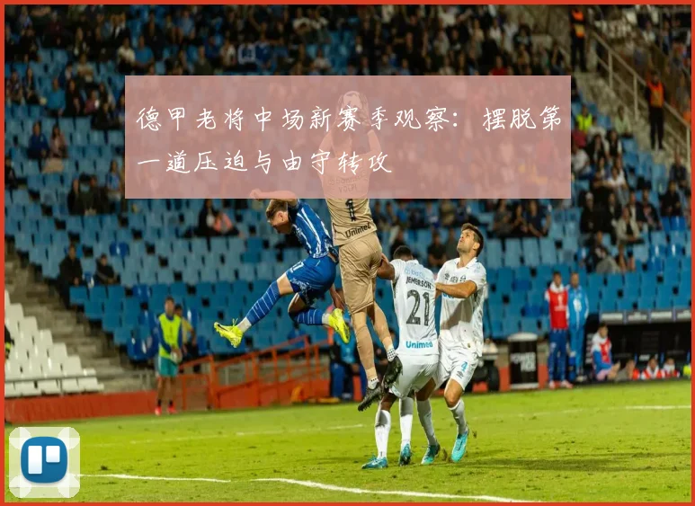 德甲老将中场新赛季观察:摆脱第一道压迫与由守转攻
