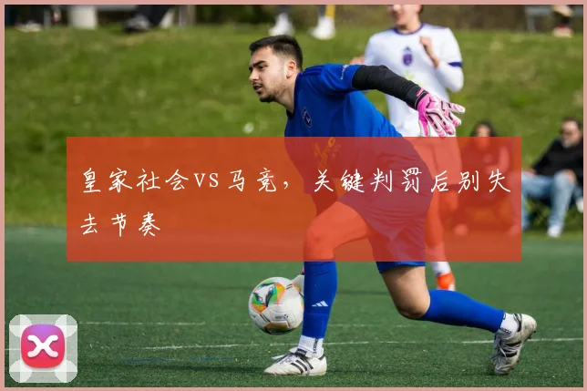 皇家社会vs马竞,关键判罚后别失去节奏
