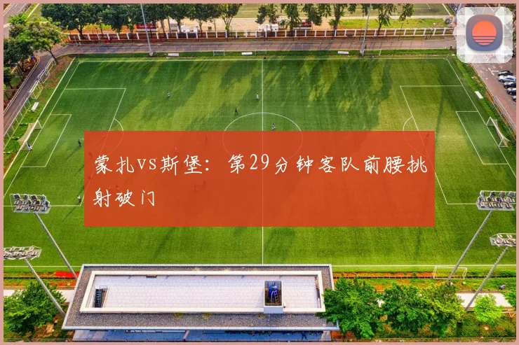 蒙扎vs斯堡:第29分钟客队前腰挑射破门